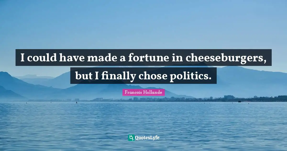 I could have made a fortune in cheeseburgers, but I finally chose politics.