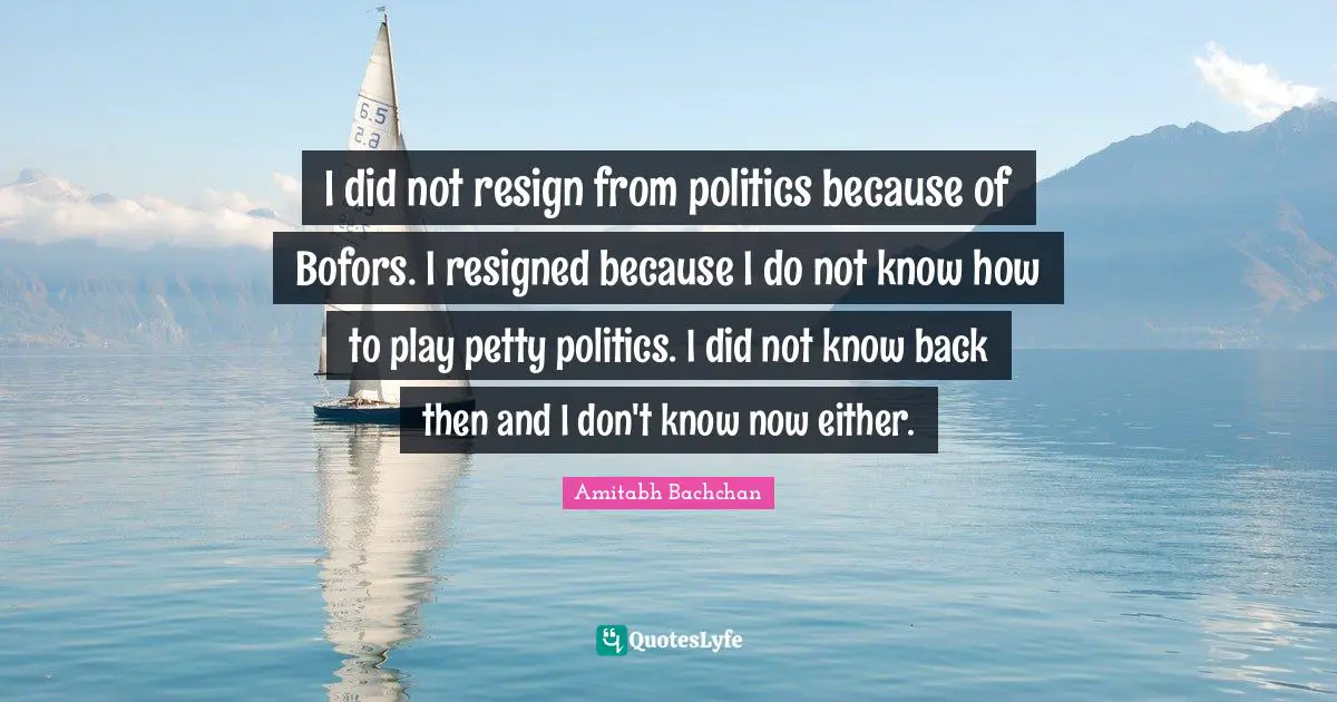 Amitabh Bachchan Quotes: "I did not resign from politics because of Bofors. I resigned because I do not know how to play petty politics. I did not know back then and I don't know now either."