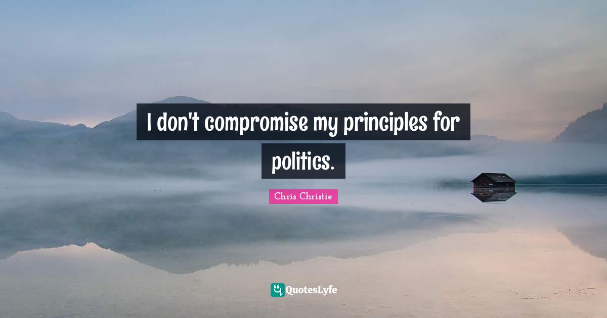 I don't compromise my principles for politics.