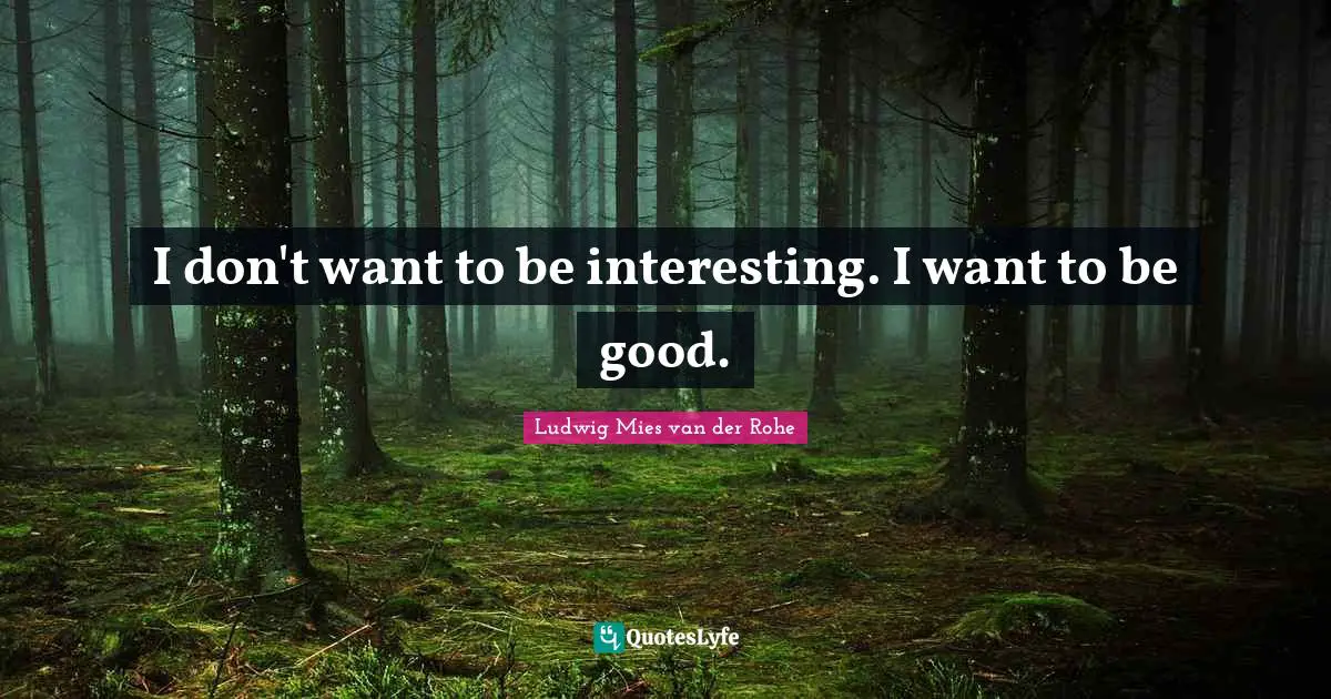 Interesting Quotes: "I don't want to be interesting. I want to be good."