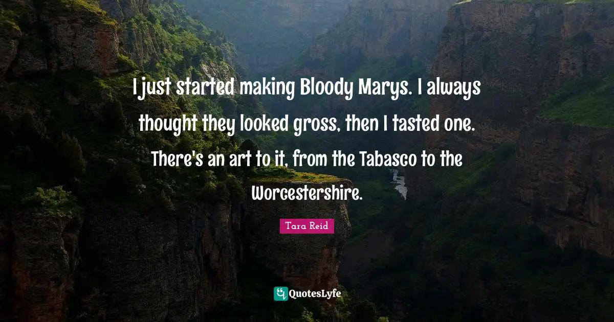 I just started making Bloody Marys. I always thought they looked gross, then I tasted one. There's an art to it, from the Tabasco to the Worcestershire.