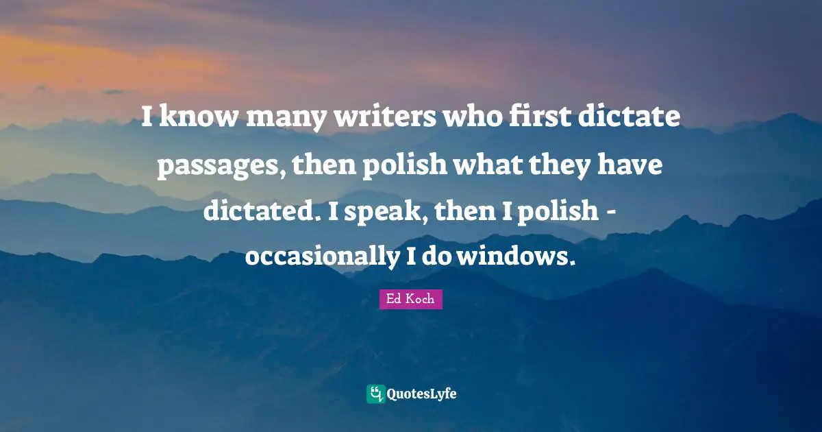 I know many writers who first dictate passages, then polish what they have dictated. I speak, then I polish - occasionally I do windows.