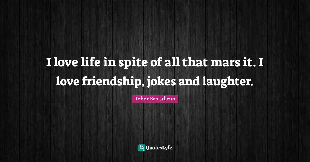 Tahar Ben Jelloun Quotes: "I love life in spite of all that mars it. I love friendship, jokes and laughter."