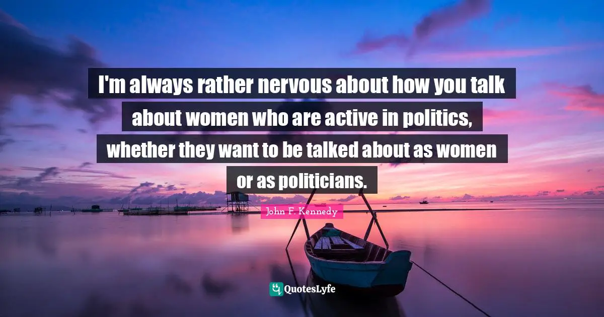 I'm always rather nervous about how you talk about women who are active in politics, whether they want to be talked about as women or as politicians.