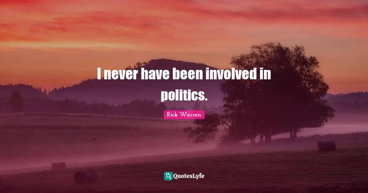 I never have been involved in politics.