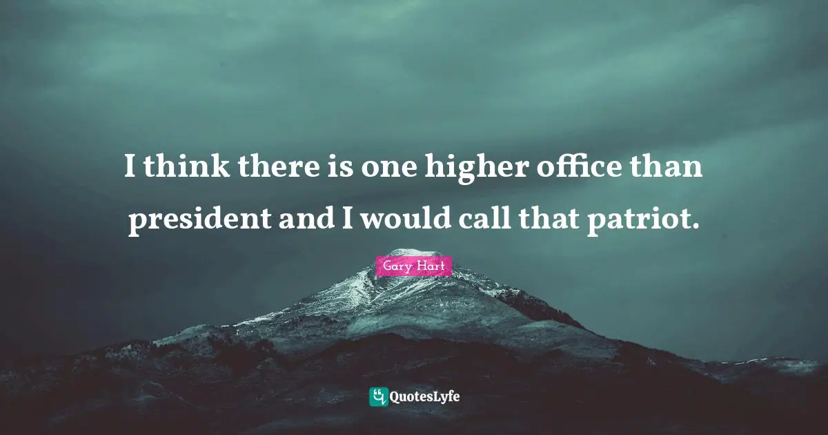 I think there is one higher office than president and I would call that patriot.