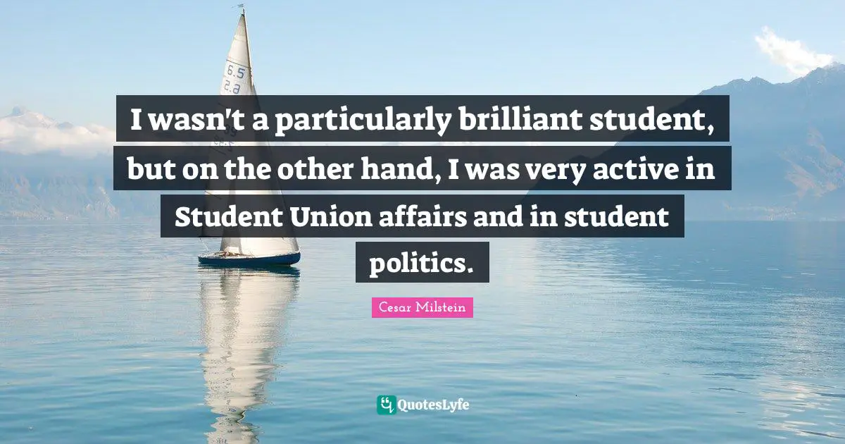 I wasn't a particularly brilliant student, but on the other hand, I was very active in Student Union affairs and in student politics.