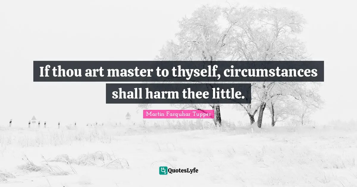 Martin Farquhar Tupper Quotes: "If thou art master to thyself, circumstances shall harm thee little."