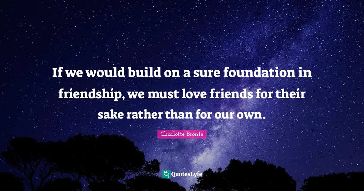 If we would build on a sure foundation in friendship, we must love friends for their sake rather than for our own.