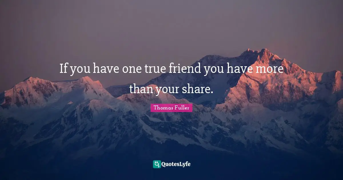 Thomas Fuller Quotes: "If you have one true friend you have more than your share."