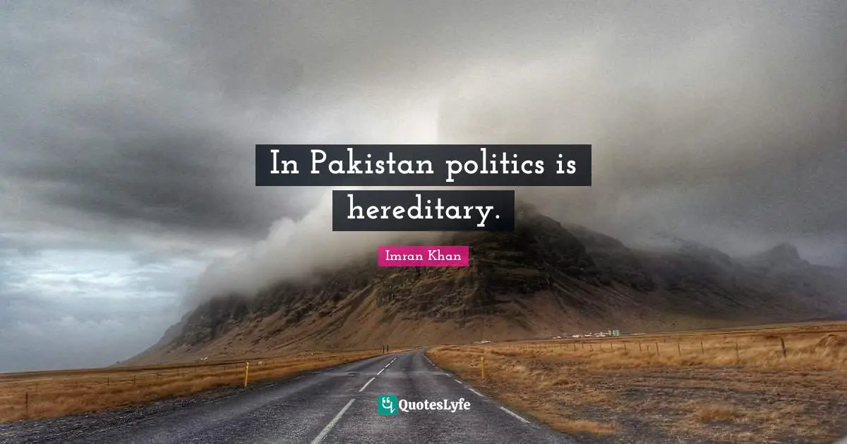 In Pakistan politics is hereditary.