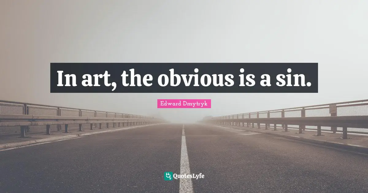 In art, the obvious is a sin.
