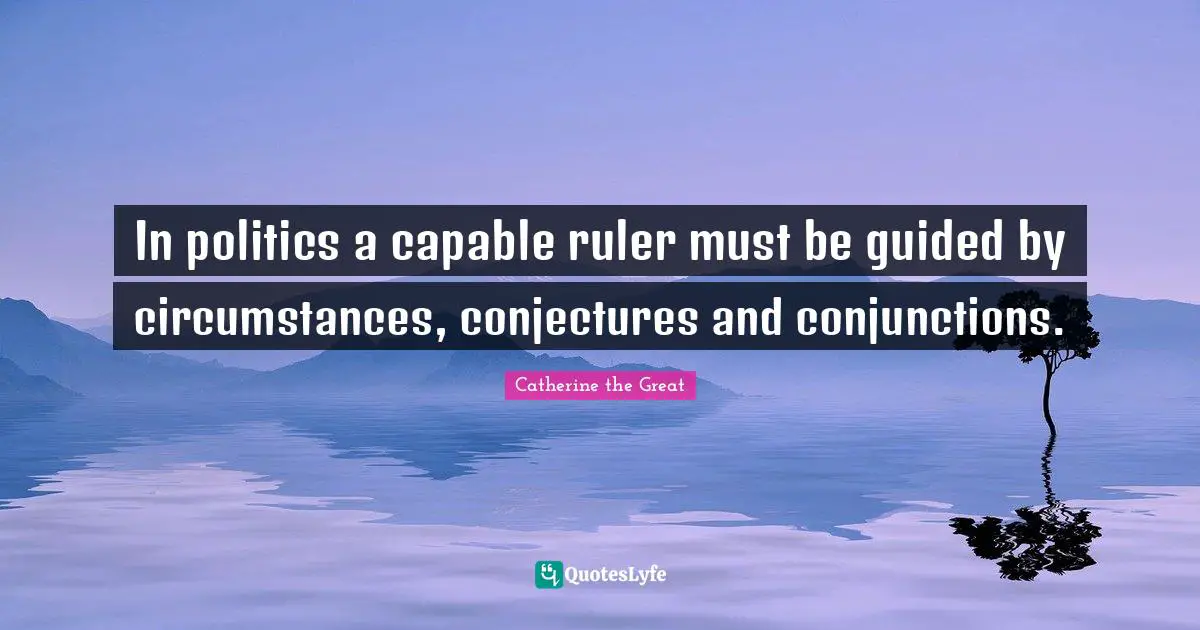 Capable Quotes: "In politics a capable ruler must be guided by circumstances, conjectures and conjunctions."
