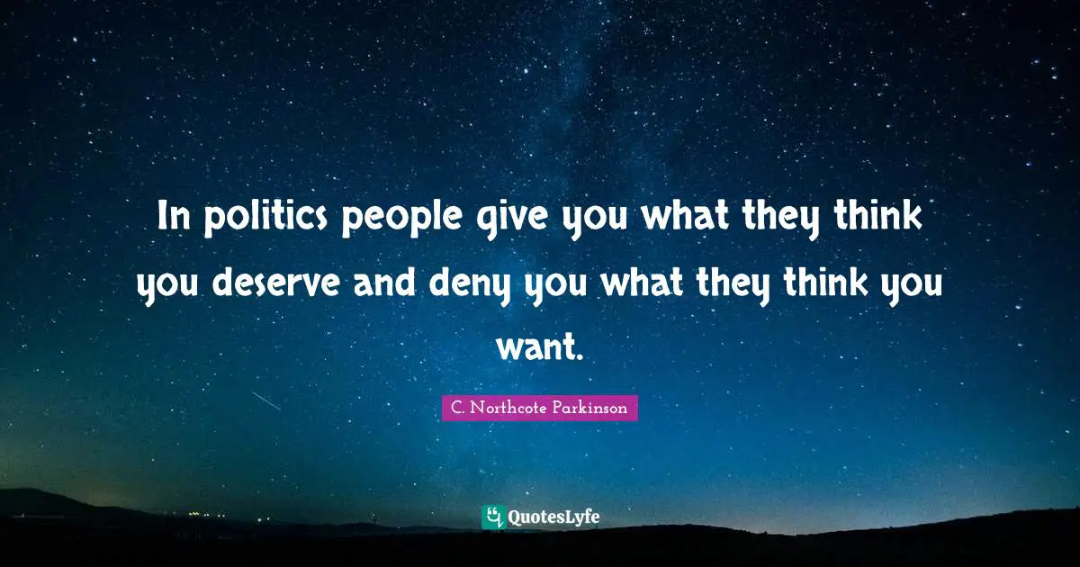C. Northcote Parkinson Quotes: "In politics people give you what they think you deserve and deny you what they think you want."