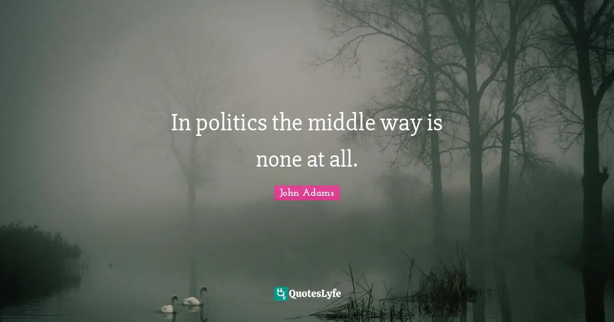 Middle Quotes: "In politics the middle way is none at all."