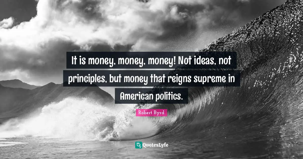 It is money, money, money! Not ideas, not principles, but money that reigns supreme in American politics.