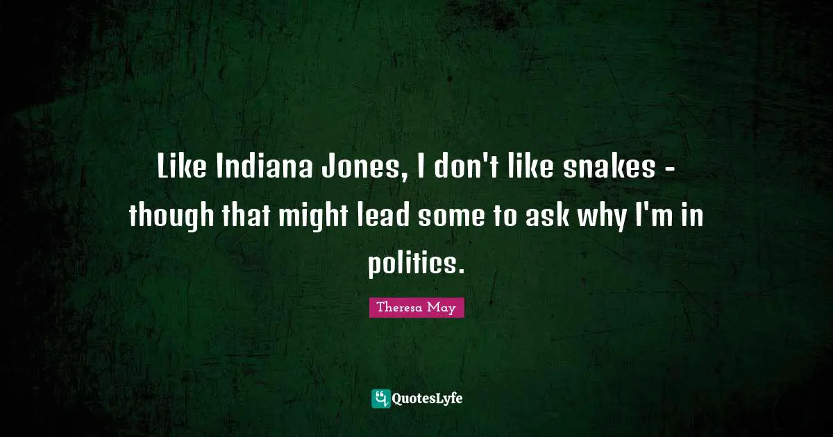 Like Indiana Jones, I don't like snakes - though that might lead some to ask why I'm in politics.
