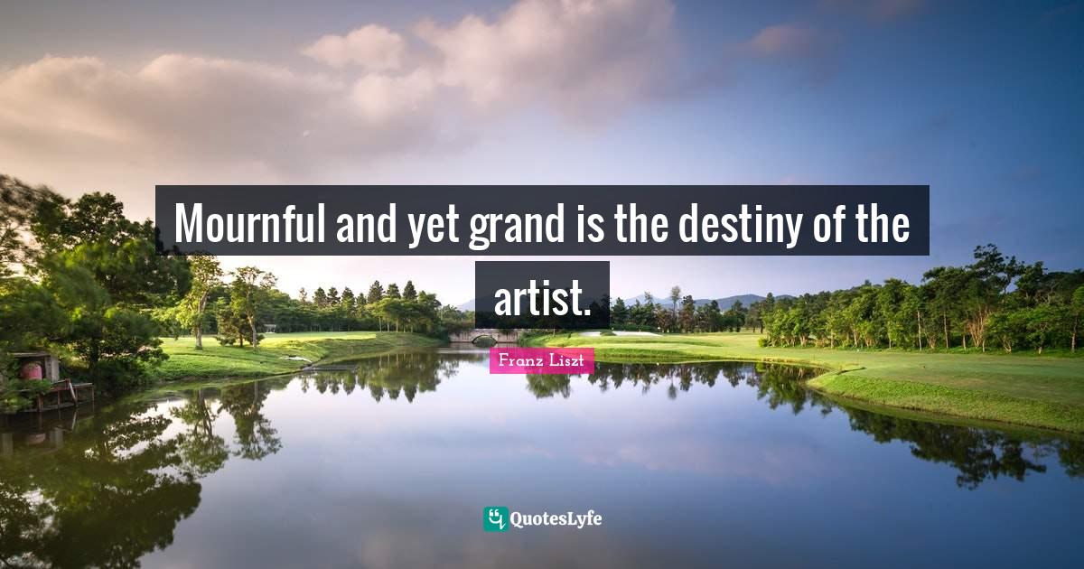 Mournful and yet grand is the destiny of the artist.