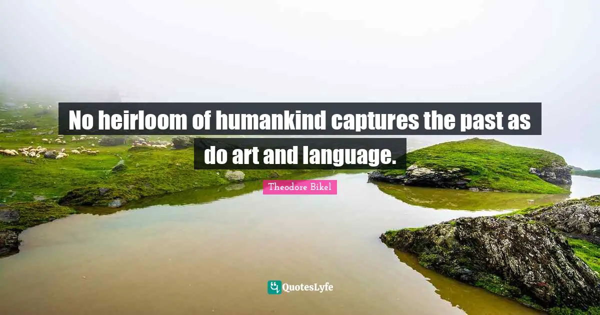 Language Quotes: "No heirloom of humankind captures the past as do art and language."