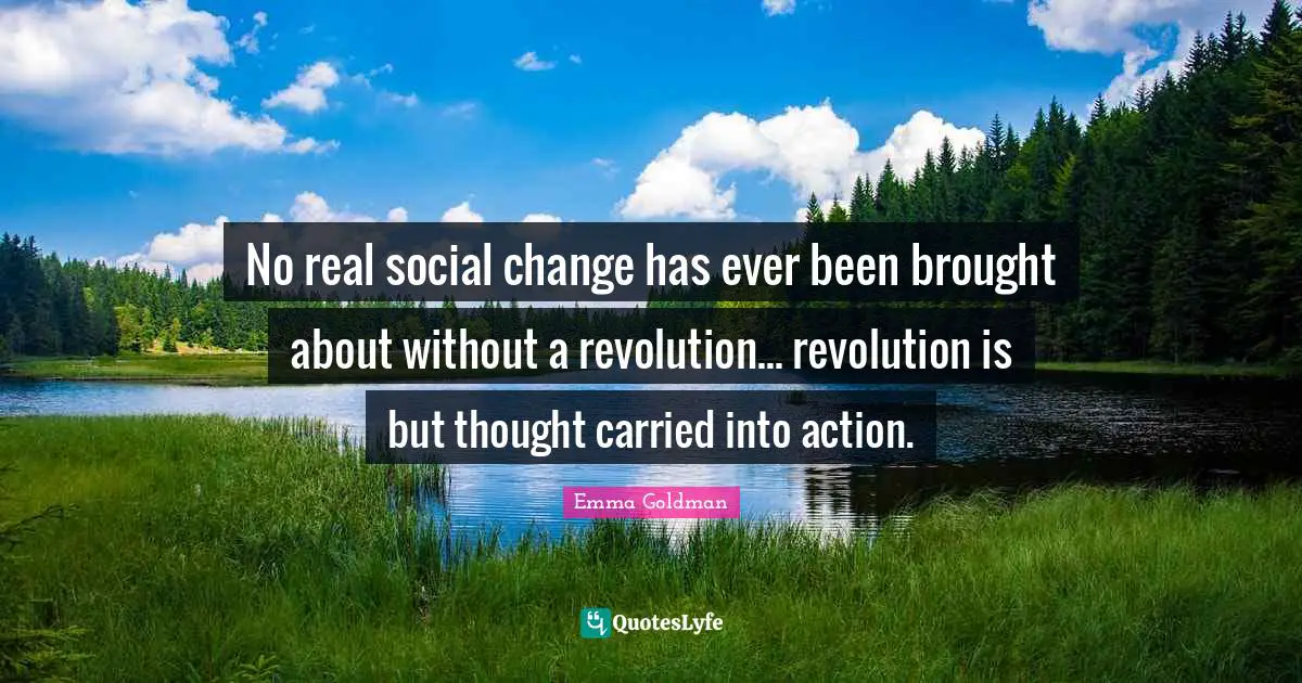 Emma Goldman Quotes: "No real social change has ever been brought about without a revolution... revolution is but thought carried into action."