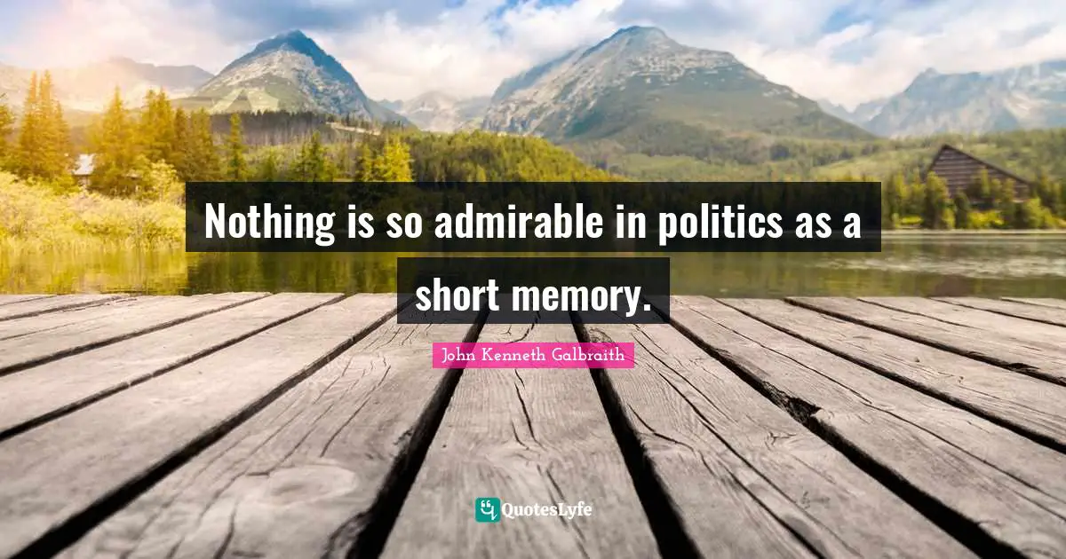 Nothing is so admirable in politics as a short memory.