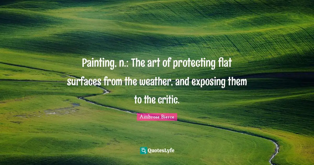 Painting, n.: The art of protecting flat surfaces from the weather, and exposing them to the critic.