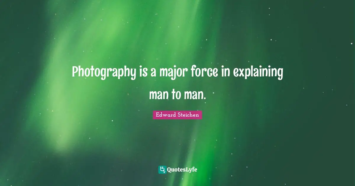 Photography is a major force in explaining man to man.