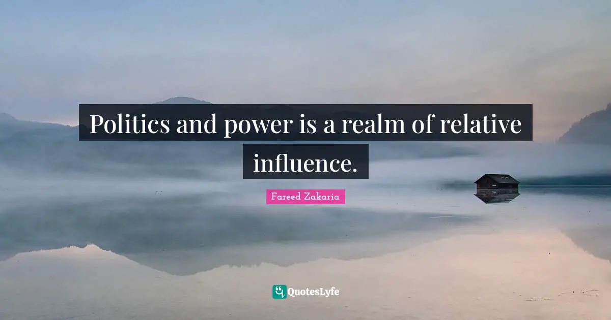 Politics and power is a realm of relative influence.