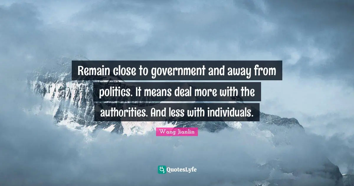 Remain close to government and away from politics. It means deal more with the authorities. And less with individuals.