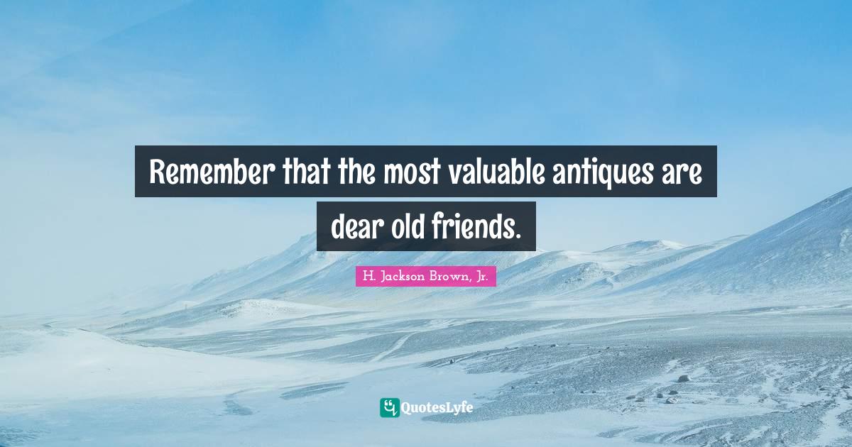 Remember that the most valuable antiques are dear old friends.... Quote