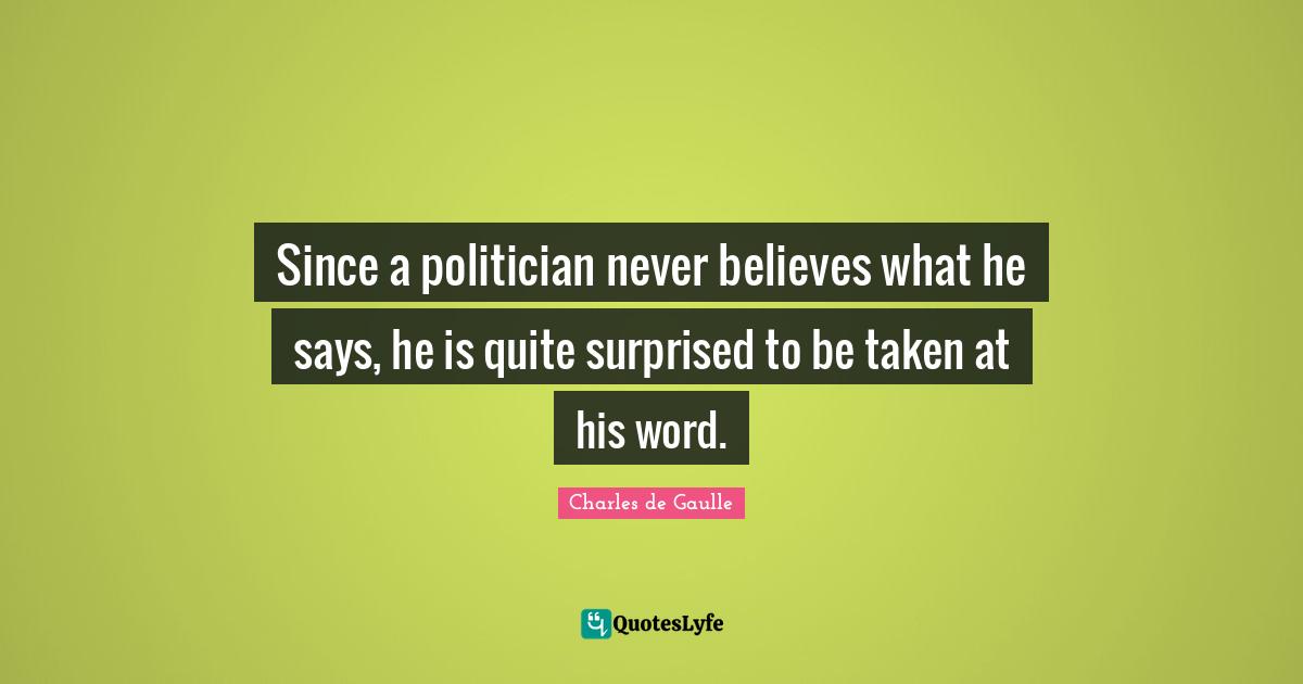N Word Quotes: "Since a politician never believes what he says, he is quite surprised to be taken at his word."