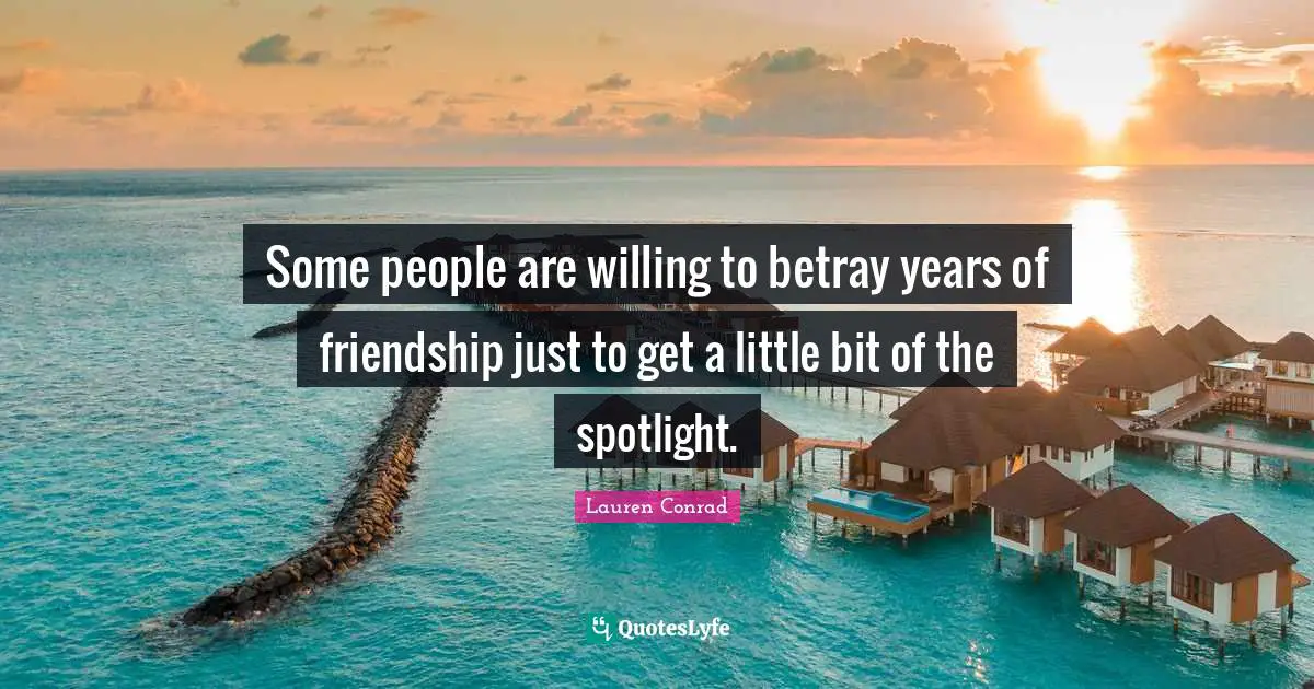 Some people are willing to betray years of friendship just to get a little bit of the spotlight.