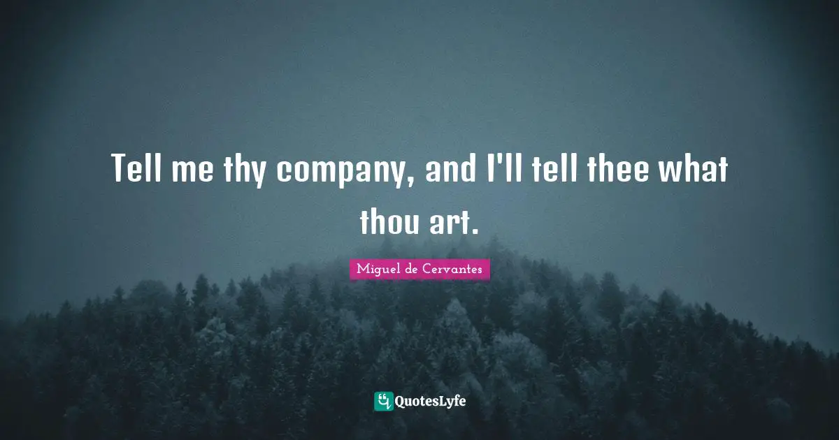 Tell me thy company, and I'll tell thee what thou art.