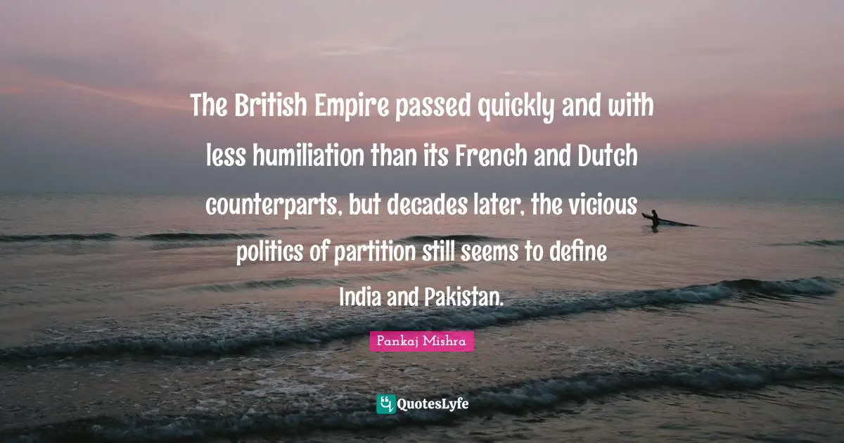 The British Empire passed quickly and with less humiliation than its French and Dutch counterparts, but decades later, the vicious politics of partition still seems to define India and Pakistan.
