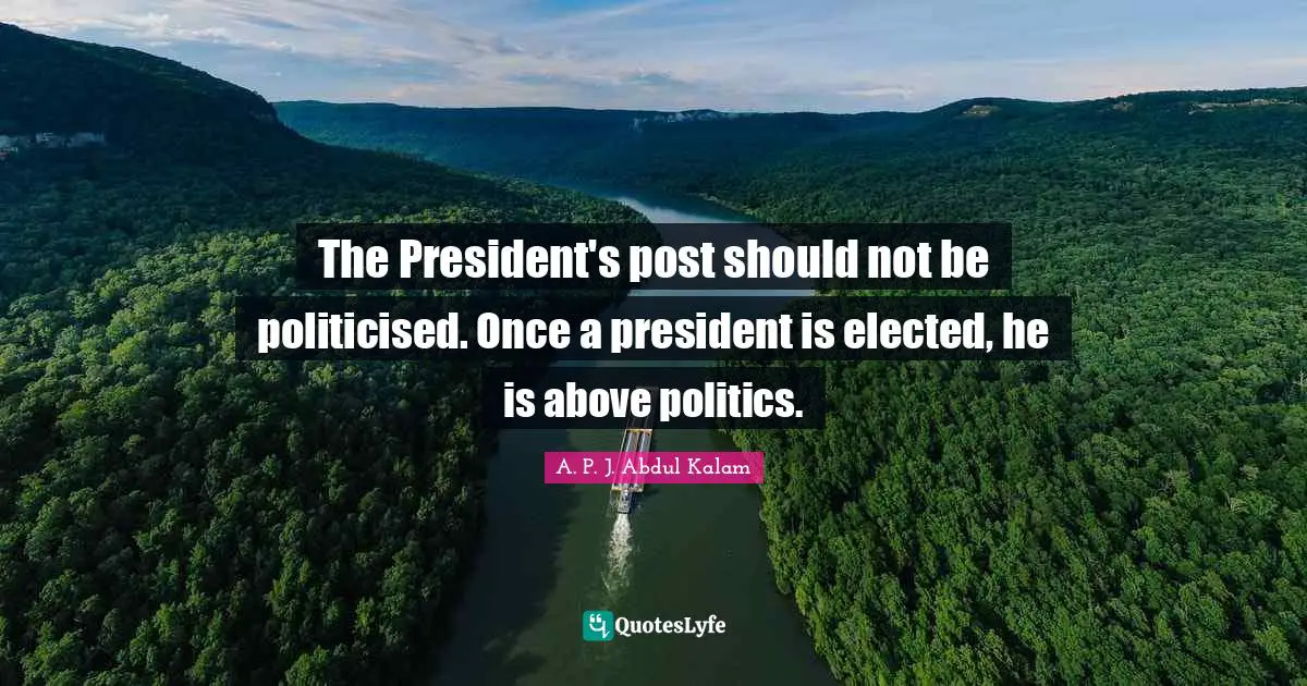 The President's post should not be politicised. Once a president is elected, he is above politics.