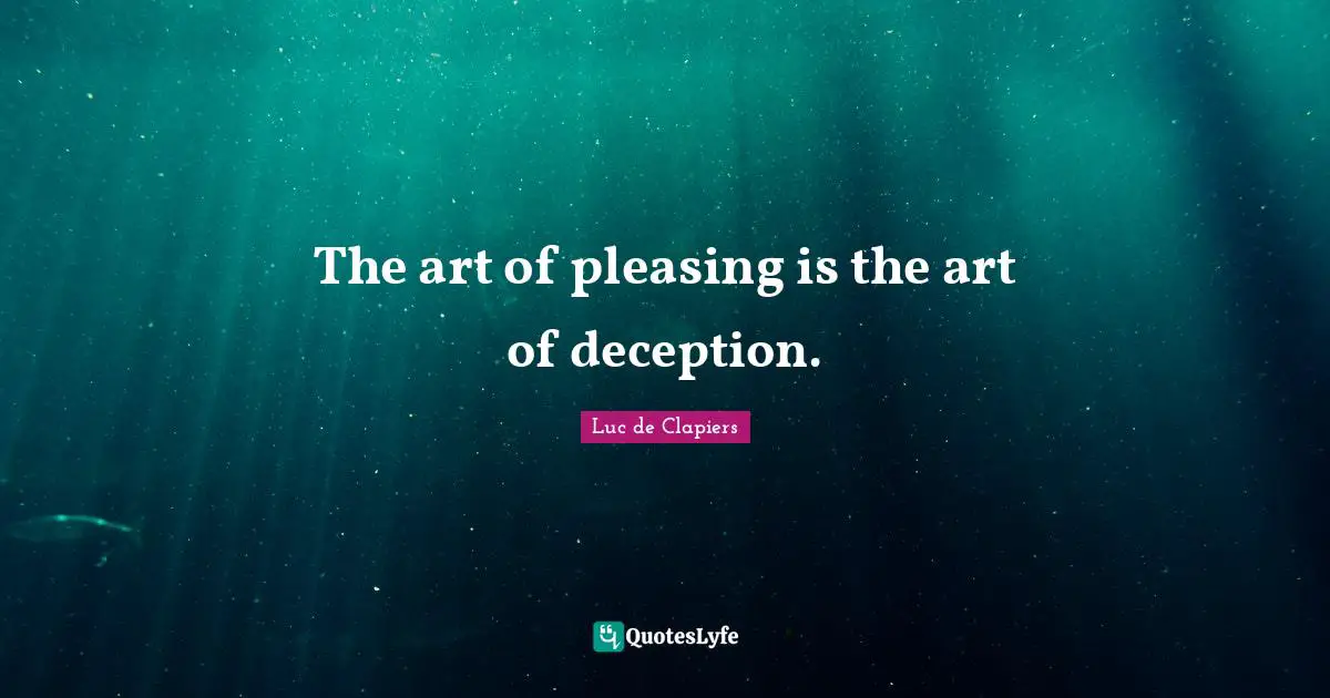 The art of pleasing is the art of deception.