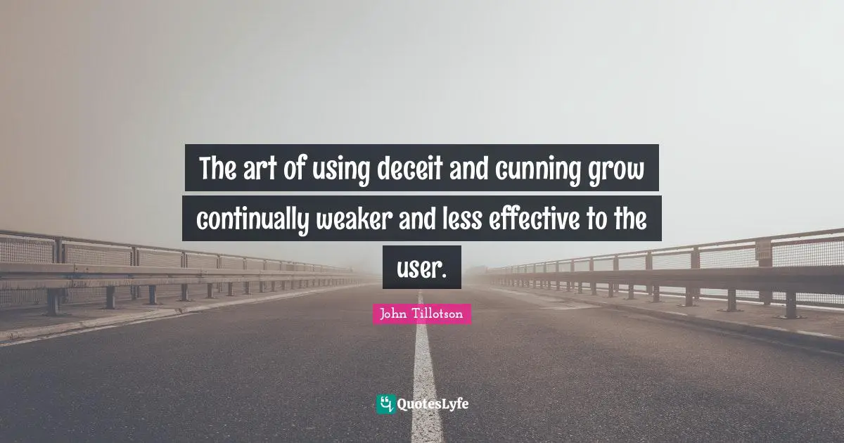 Deceit Quotes: "The art of using deceit and cunning grow continually weaker and less effective to the user."