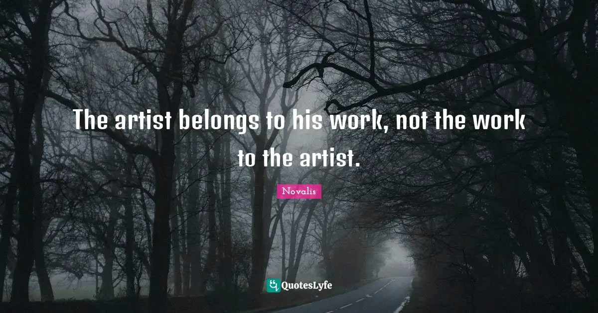 The artist belongs to his work, not the work to the artist.