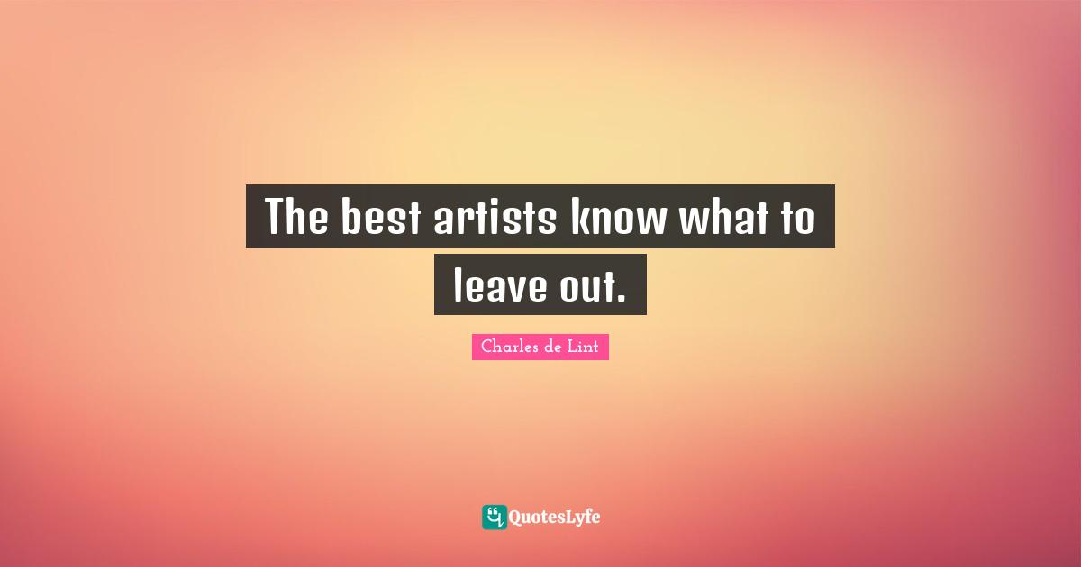Charles De Lint Quotes: "The best artists know what to leave out."