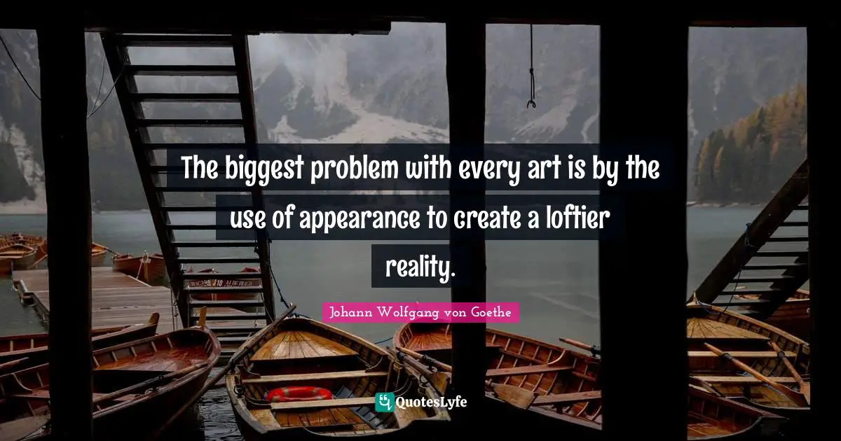 The biggest problem with every art is by the use of appearance to create a loftier reality.