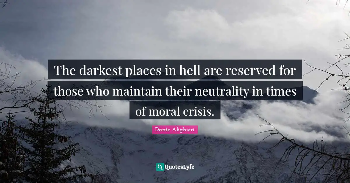 Dante Alighieri Quotes: The darkest places in hell are reserved for those who maintain their neutrality in times of moral crisis.