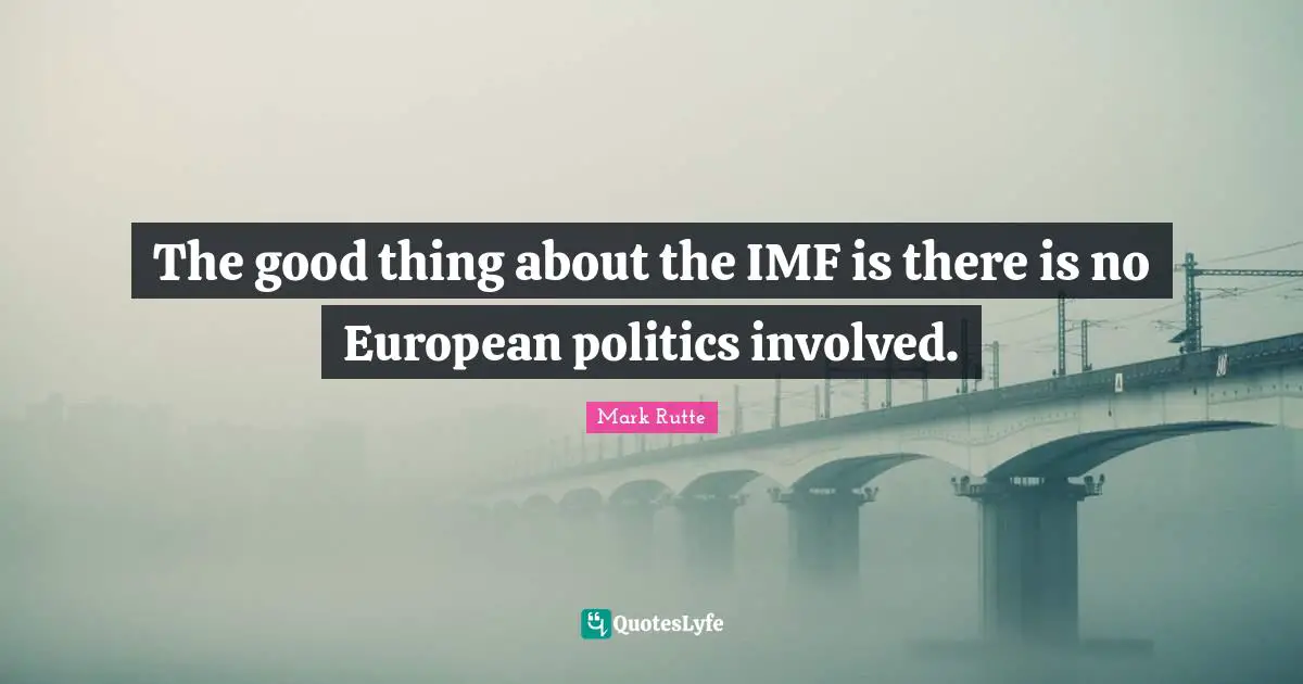 Imf Quotes: "The good thing about the IMF is there is no European politics involved."