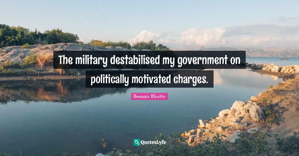 Benazir Bhutto Quotes: "The military destabilised my government on politically motivated charges."