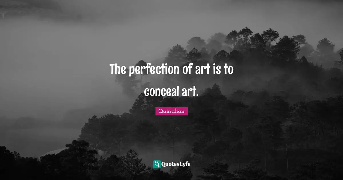 The perfection of art is to conceal art.