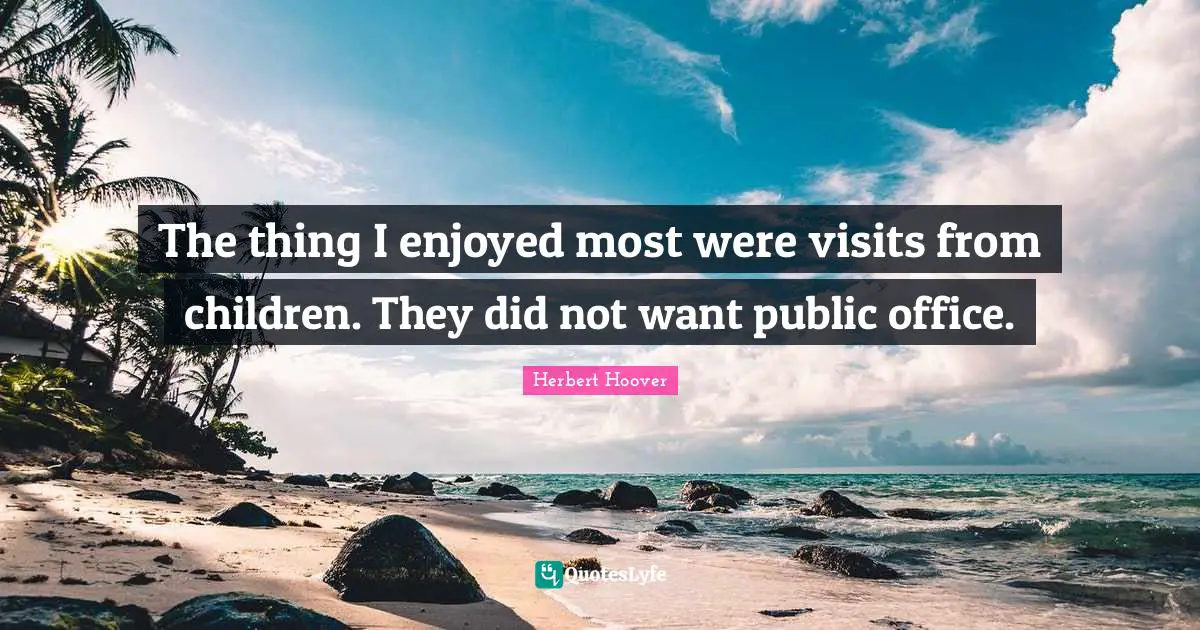 The thing I enjoyed most were visits from children. They did not want public office.
