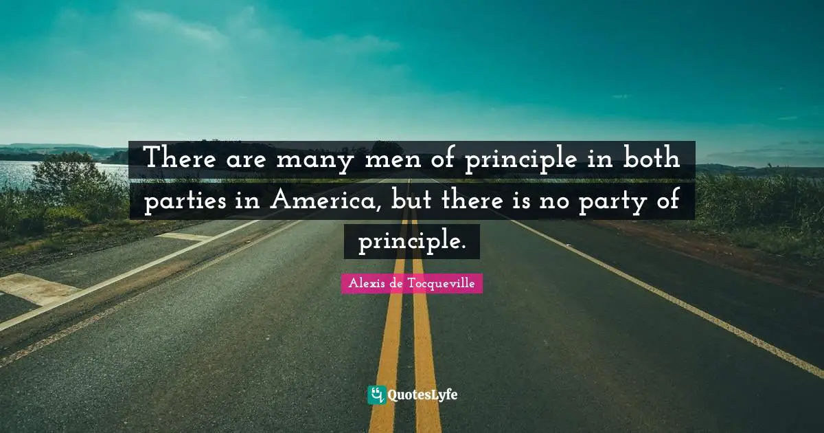 Party Quotes: "There are many men of principle in both parties in America, but there is no party of principle."
