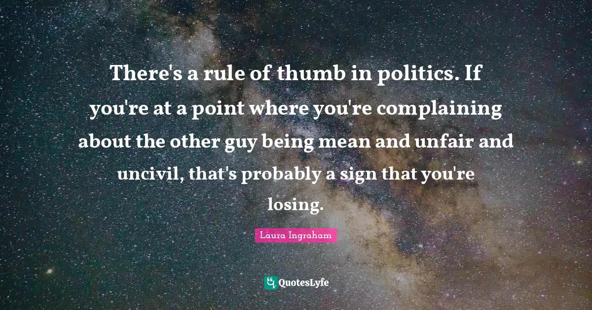 There's a rule of thumb in politics. If you're at a point where you're complaining about the other guy being mean and unfair and uncivil, that's probably a sign that you're losing.