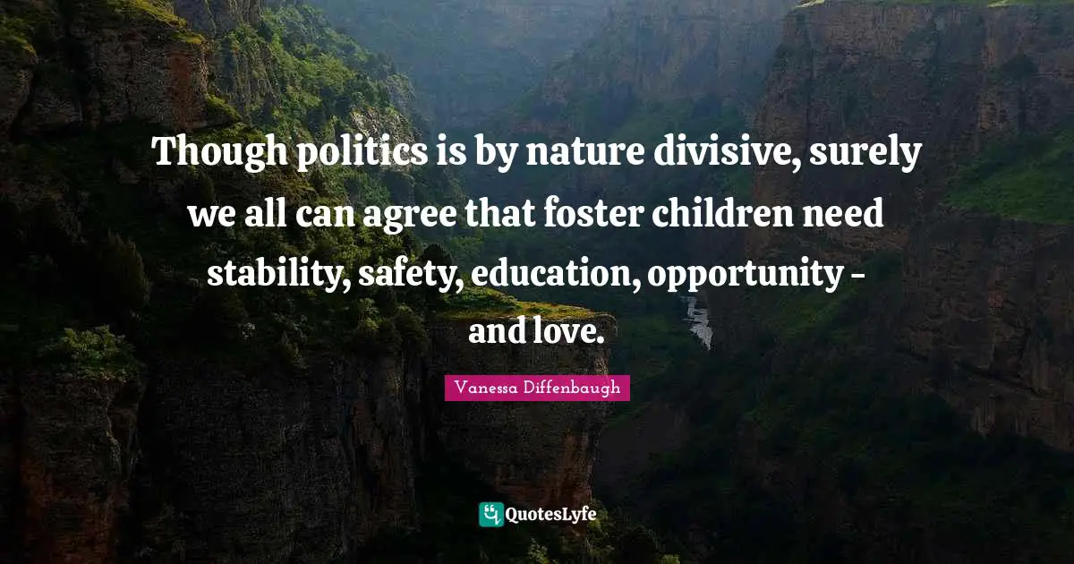 Though politics is by nature divisive, surely we all can agree that foster children need stability, safety, education, opportunity - and love.