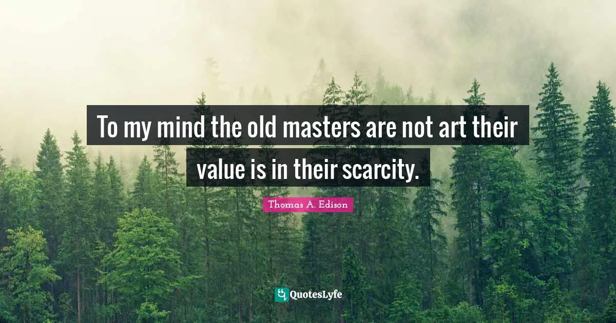To my mind the old masters are not art their value is in their scarcity.