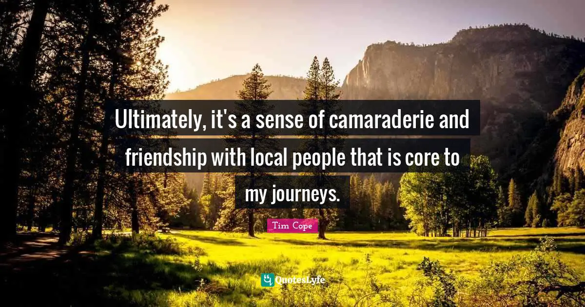 Ultimately, it's a sense of camaraderie and friendship with local people that is core to my journeys.